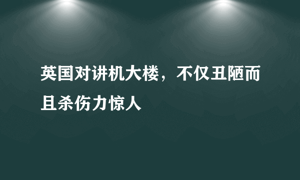 英国对讲机大楼，不仅丑陋而且杀伤力惊人