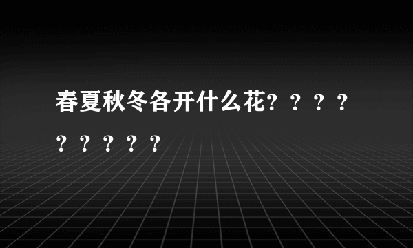 春夏秋冬各开什么花？？？？？？？？？