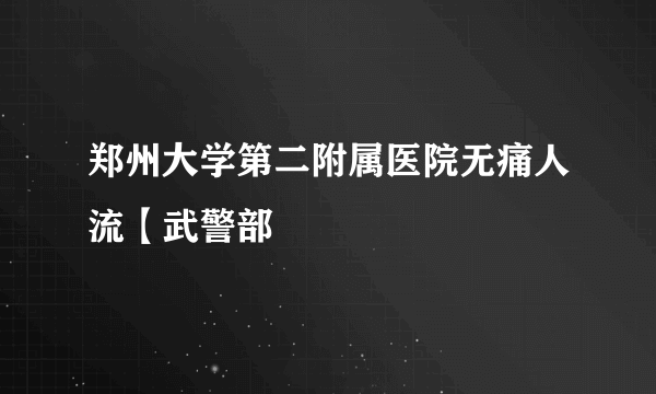 郑州大学第二附属医院无痛人流【武警部