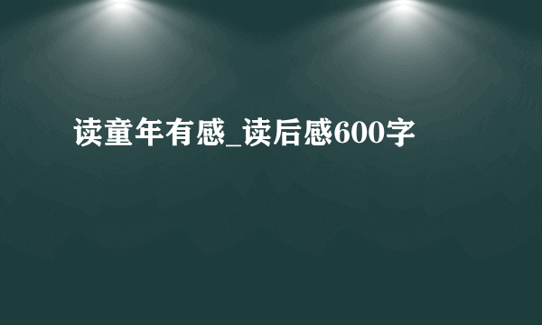 读童年有感_读后感600字