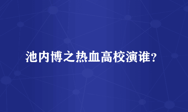 池内博之热血高校演谁？