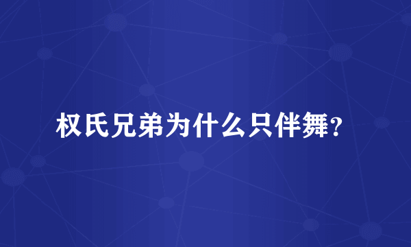 权氏兄弟为什么只伴舞？