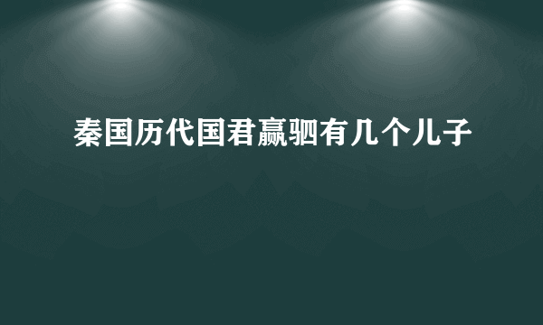 秦国历代国君赢驷有几个儿子