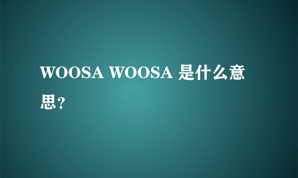 WOOSA WOOSA 是什么意思？