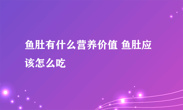 鱼肚有什么营养价值 鱼肚应该怎么吃