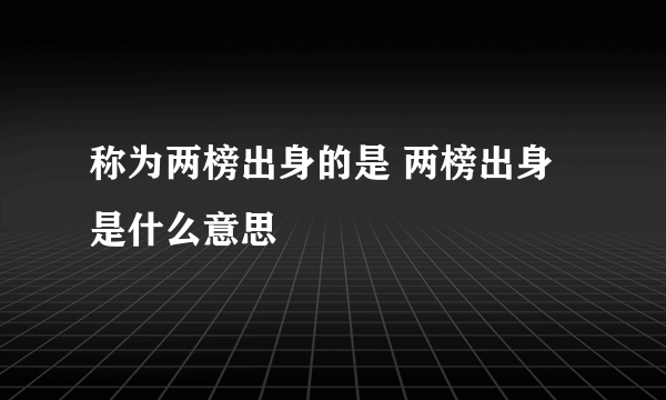 称为两榜出身的是 两榜出身是什么意思