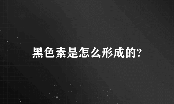 黑色素是怎么形成的?