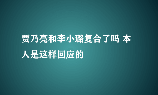 贾乃亮和李小璐复合了吗 本人是这样回应的