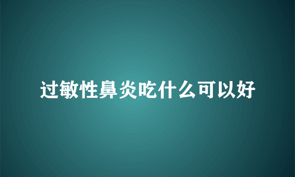 过敏性鼻炎吃什么可以好