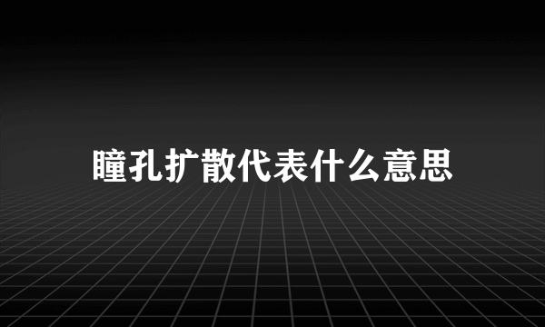 瞳孔扩散代表什么意思