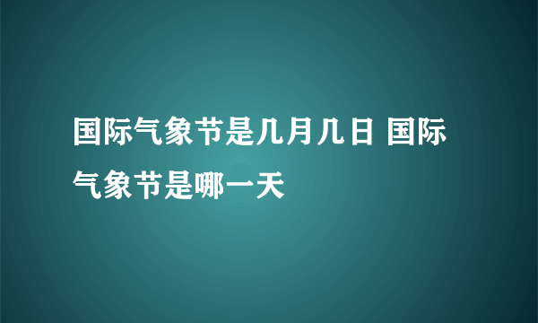 国际气象节是几月几日 国际气象节是哪一天