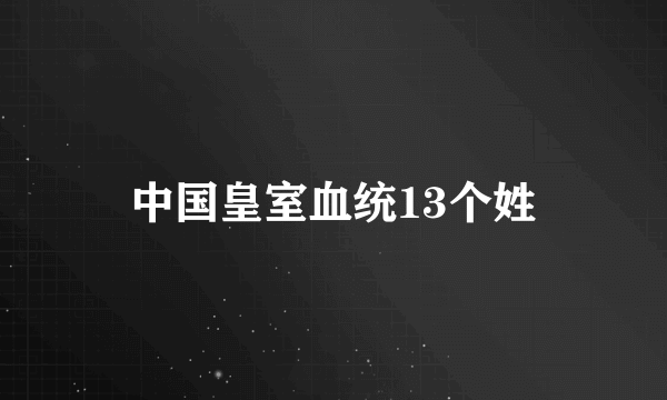 中国皇室血统13个姓