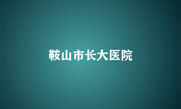 鞍山市长大医院