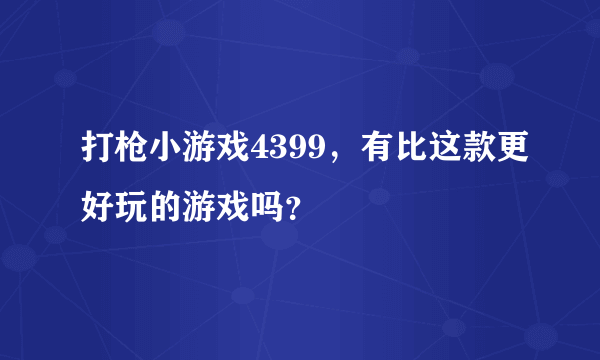 打枪小游戏4399，有比这款更好玩的游戏吗？