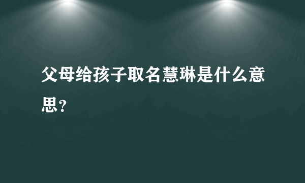 父母给孩子取名慧琳是什么意思？