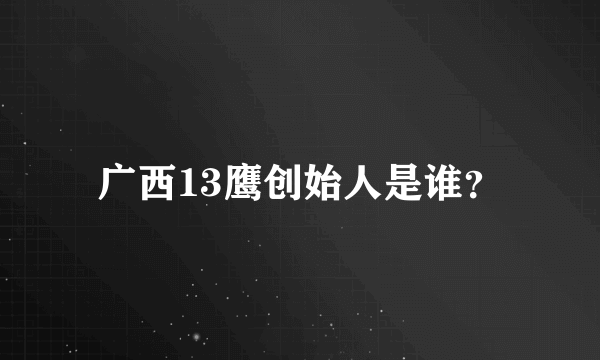 广西13鹰创始人是谁？