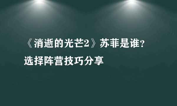 《消逝的光芒2》苏菲是谁？选择阵营技巧分享