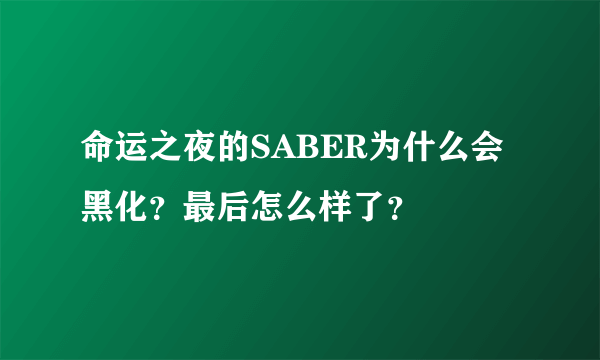 命运之夜的SABER为什么会黑化？最后怎么样了？