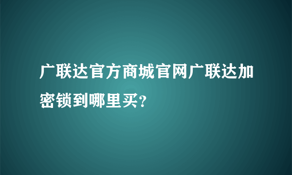 广联达官方商城官网广联达加密锁到哪里买？