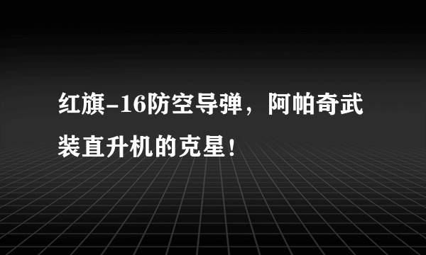 红旗-16防空导弹，阿帕奇武装直升机的克星！