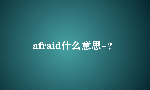 afraid什么意思~？