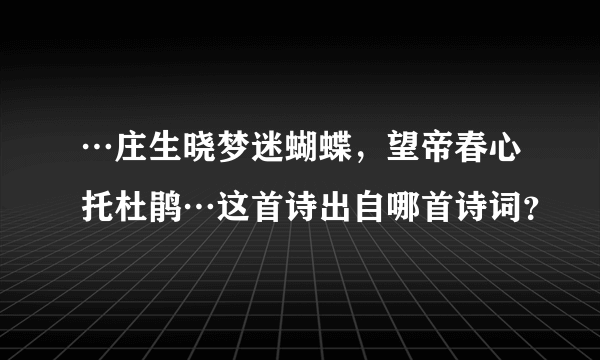 …庄生晓梦迷蝴蝶，望帝春心托杜鹃…这首诗出自哪首诗词？