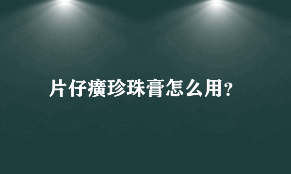 片仔癀珍珠膏怎么用？