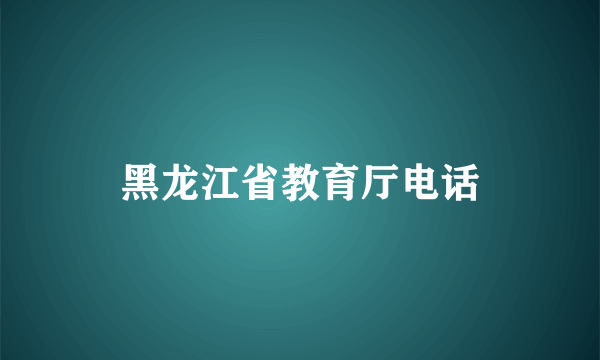 黑龙江省教育厅电话