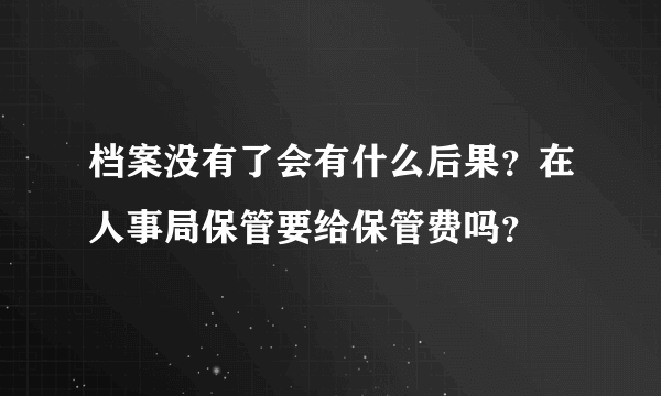 档案没有了会有什么后果？在人事局保管要给保管费吗？