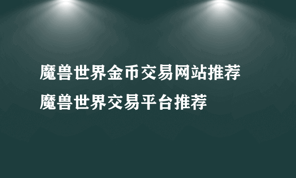 魔兽世界金币交易网站推荐 魔兽世界交易平台推荐