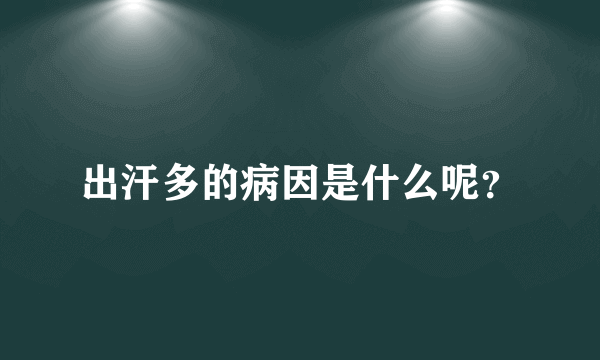 出汗多的病因是什么呢？