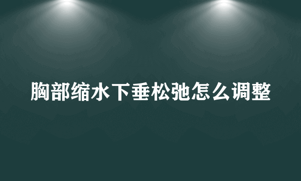 胸部缩水下垂松弛怎么调整