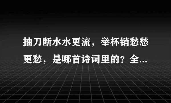 抽刀断水水更流，举杯销愁愁更愁，是哪首诗词里的？全诗是什么