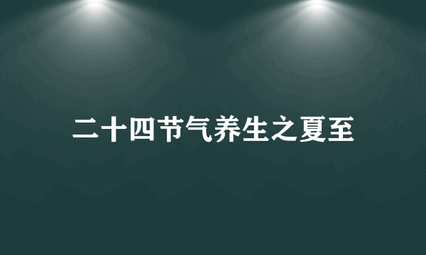 二十四节气养生之夏至