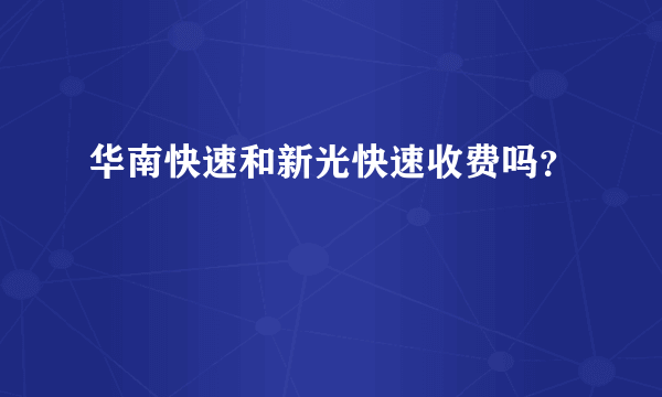 华南快速和新光快速收费吗？