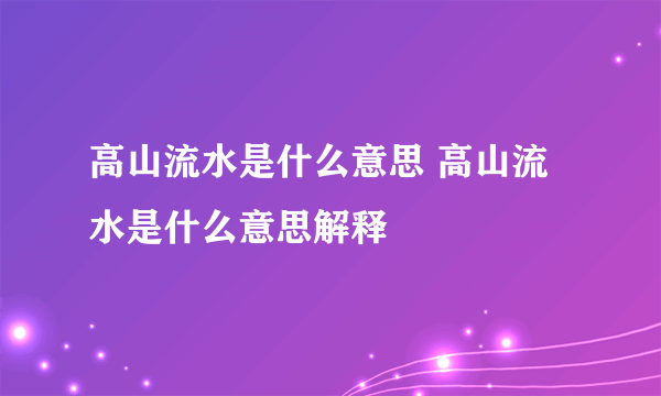 高山流水是什么意思 高山流水是什么意思解释