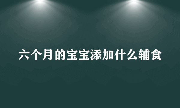 六个月的宝宝添加什么辅食