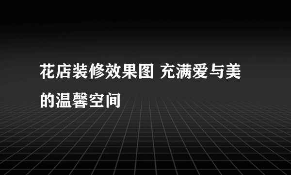 花店装修效果图 充满爱与美的温馨空间