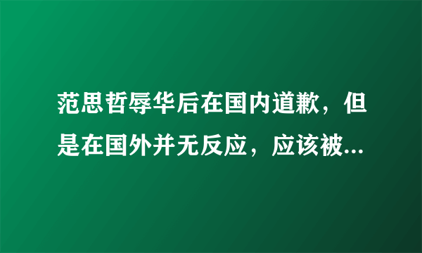 范思哲辱华后在国内道歉，但是在国外并无反应，应该被原谅吗？