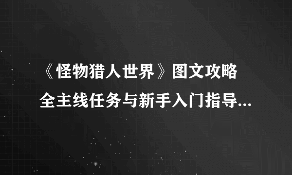 《怪物猎人世界》图文攻略 全主线任务与新手入门指导图文攻略