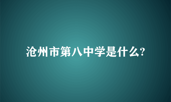 沧州市第八中学是什么?