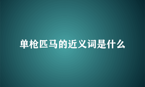 单枪匹马的近义词是什么