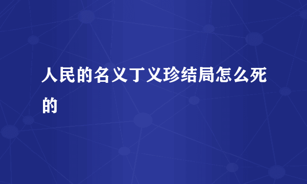 人民的名义丁义珍结局怎么死的