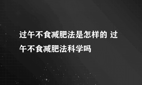 过午不食减肥法是怎样的 过午不食减肥法科学吗