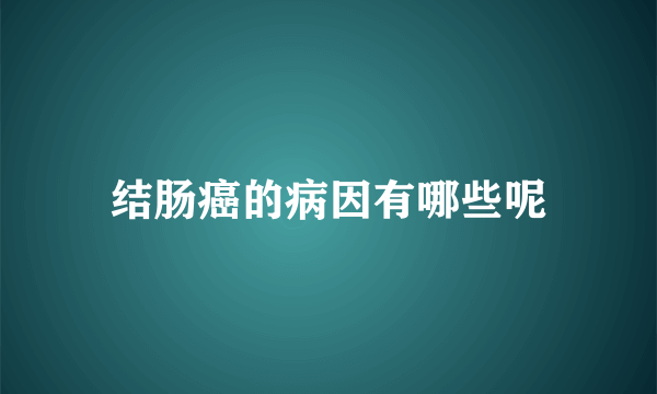 结肠癌的病因有哪些呢