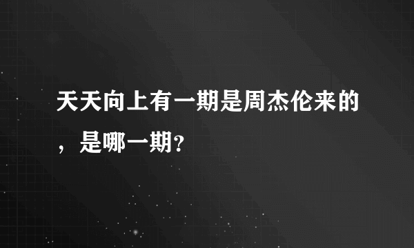 天天向上有一期是周杰伦来的，是哪一期？