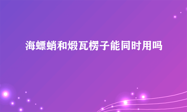 海螵蛸和煅瓦楞子能同时用吗