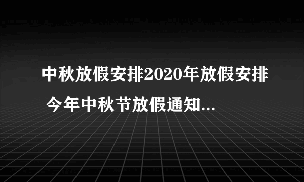 中秋放假安排2020年放假安排 今年中秋节放假通知2020