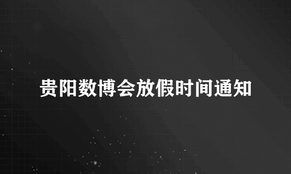 贵阳数博会放假时间通知