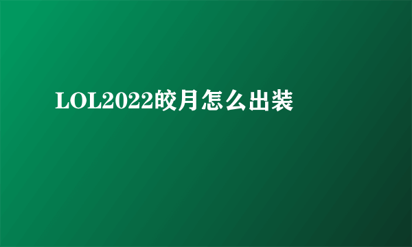 LOL2022皎月怎么出装